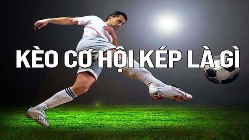 Kèo Cơ Hội Kép 33Win - Bí Quyết Thắng Lớn Tại 33win Kèo cơ hội kép là gì